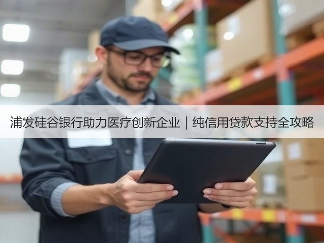 浦发硅谷银行助力医疗创新企业｜纯信用贷款支持全攻略(图1)