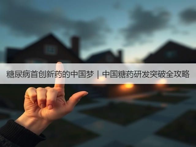 糖尿病首创新药的中国梦｜中国糖药研发突破全攻略(图1)