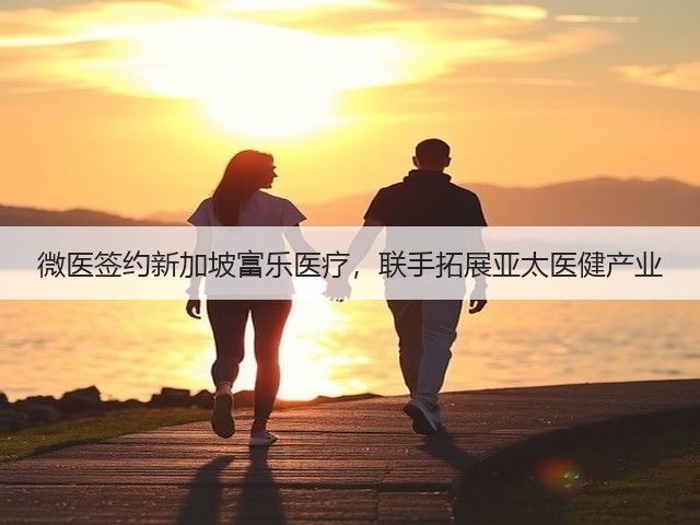 微医签约新加坡富乐医疗，联手拓展亚太医健产业(图2)