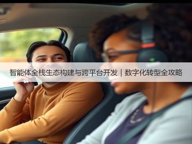 智能体全栈生态构建与跨平台开发｜数字化转型全攻略(图1)