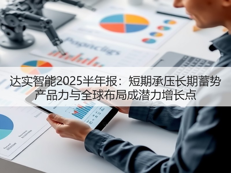 达实智能2025半年报：短期承压长期蓄势 产品力与全球布局成