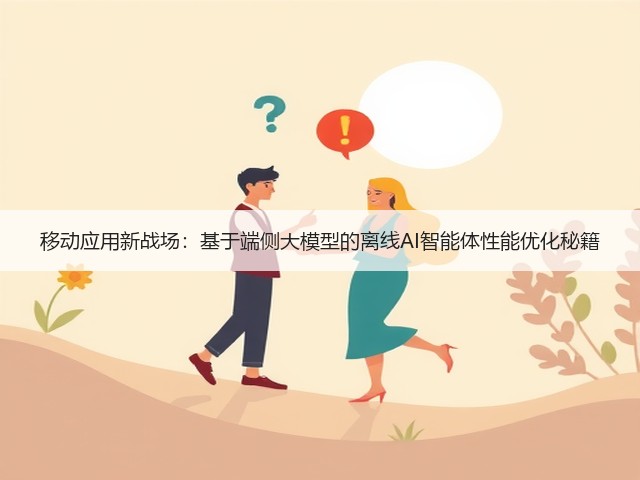 移动应用新战场：基于端侧大模型的离线AI智能体性能优化秘籍(图1)