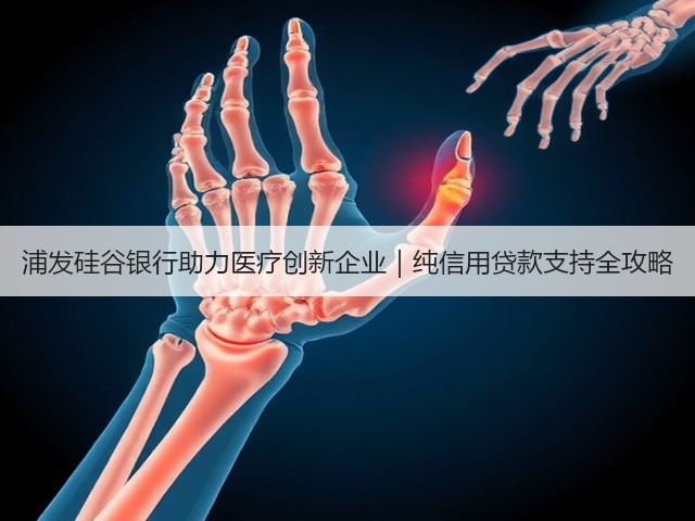浦发硅谷银行助力医疗创新企业｜纯信用贷款支持全攻略(图3)