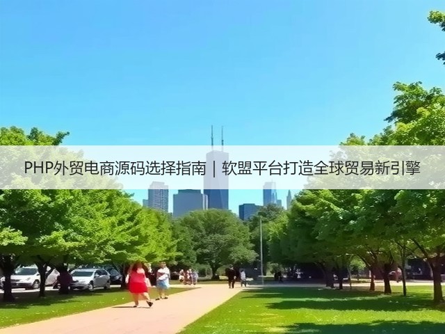 PHP外贸电商源码选择指南｜软盟平台打造全球贸易新引擎(图1)