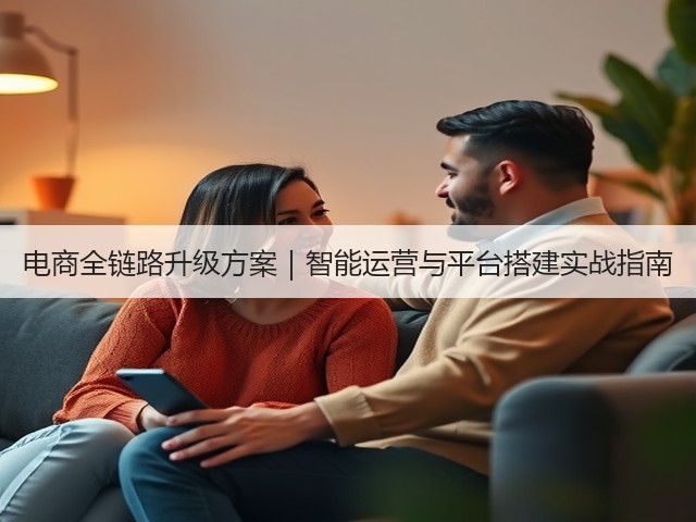 电商全链路升级方案｜智能运营与平台搭建实战指南(图2)