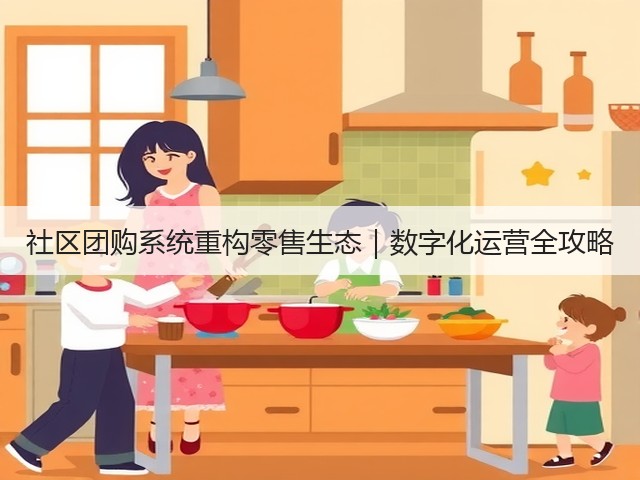 社区团购系统重构零售生态｜数字化运营全攻略(图3)