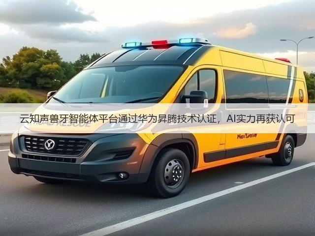 云知声兽牙智能体平台通过华为昇腾技术认证,AI实力再获认可(图1) 云知声兽牙智能体平台通过华为昇腾技术认证,AI实力再获认可(图1)