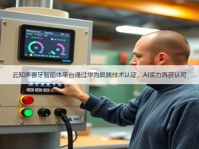 云知声兽牙智能体平台通过华为昇腾技术认证,AI实力再获认可(图3) 云知声兽牙智能体平台通过华为昇腾技术认证,AI实力再获认可(图3)
