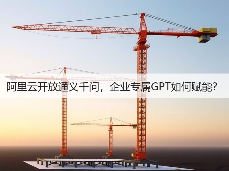阿里云开放通义千问，企业专属GPT如何赋能？