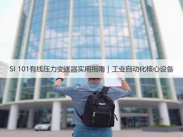 SI 101有线压力变送器实用指南|工业自动化核心设备(图2) SI 101有线压力变送器实用指南|工业自动化核心设备(图2)
