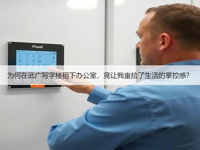 为何在武广写字楼租下办公室，竟让我重拾了生活的掌控感？(图3)