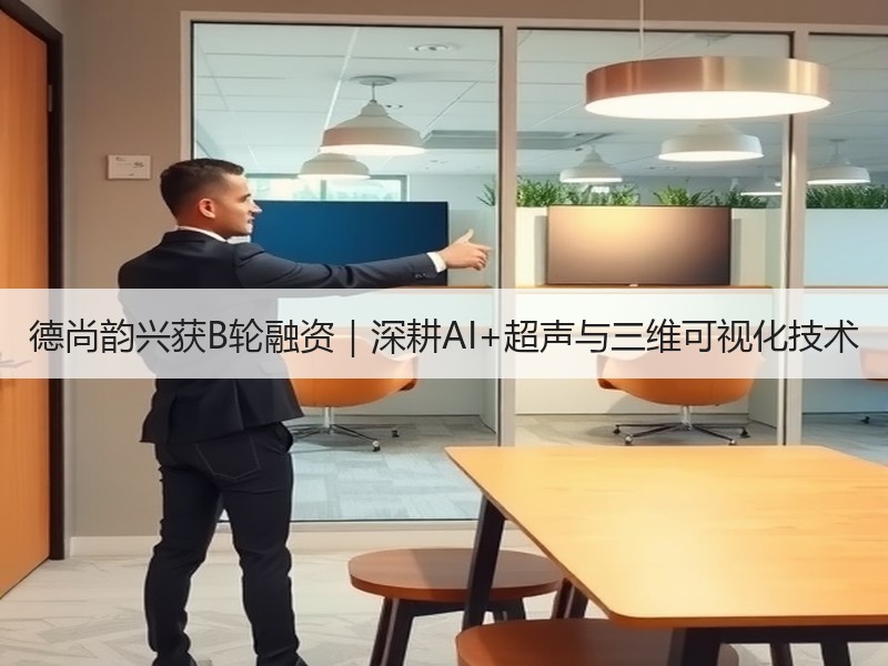 德尚韵兴获B轮融资｜深耕AI+超声与三维可视化技术