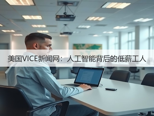 美国VICE新闻网：人工智能背后的低薪工人(图2)