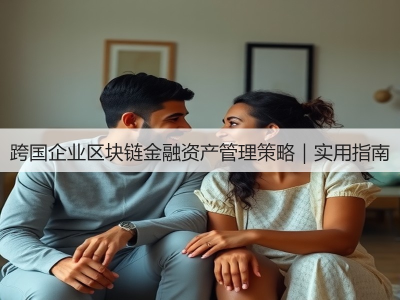 跨国企业区块链金融资产管理策略｜实用指南