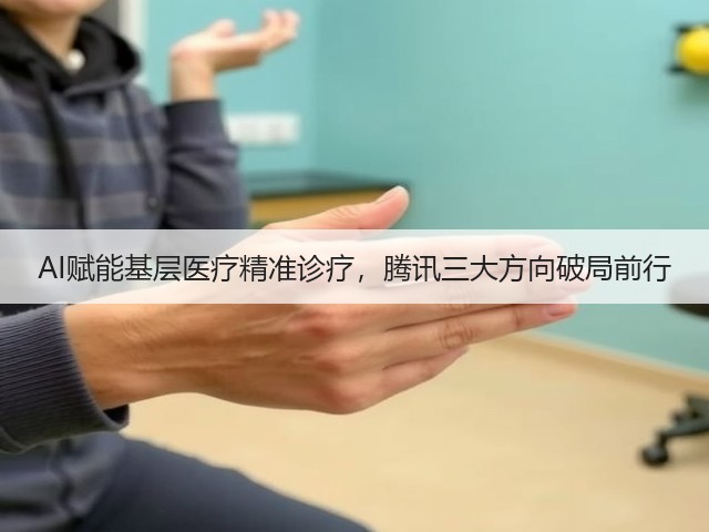AI赋能基层医疗精准诊疗，腾讯三大方向破局前行(图3)