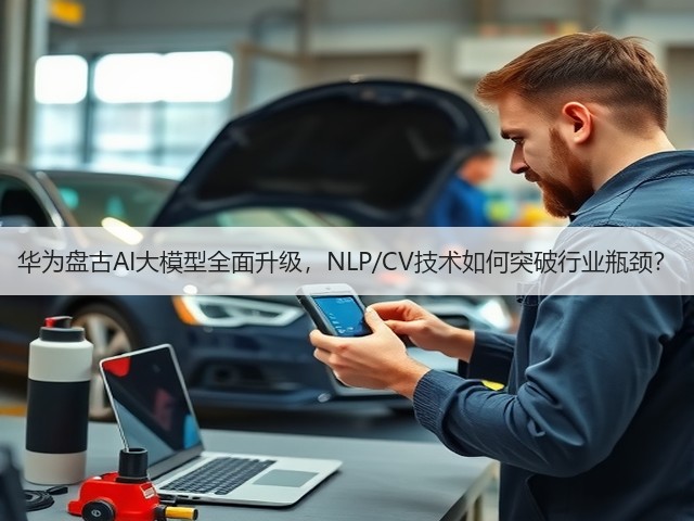 华为盘古AI大模型全面升级,NLP/CV技术如何突破行业瓶颈?(图1) 华为盘古AI大模型全面升级,NLP/CV技术如何突破行业瓶颈?(图1)