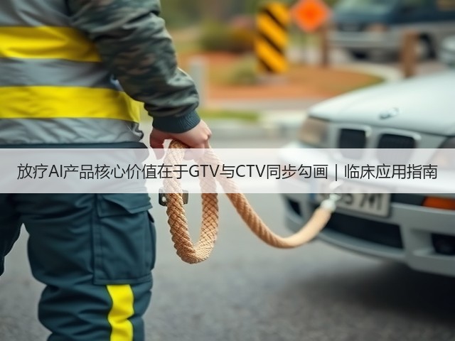 放疗AI产品核心价值在于GTV与CTV同步勾画｜临床应用指南(图1)