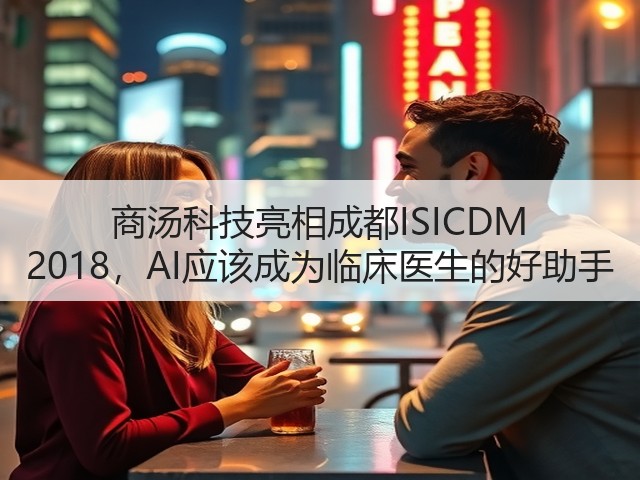 商汤科技亮相成都ISICDM 2018，AI应该成为临床医生的好助手(图3)
