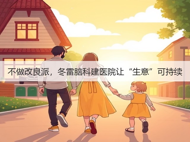 不做改良派,冬雷脑科建医院让“生意”可持续(图3) 不做改良派,冬雷脑科建医院让“生意”可持续(图3)