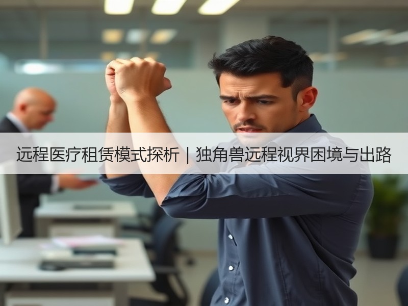 远程医疗租赁模式探析｜独角兽远程视界困境与出路