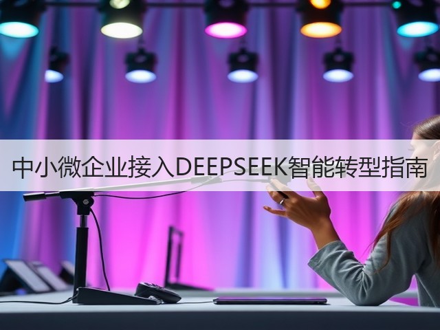 中小微企业接入DEEPSEEK智能转型指南(图1) 中小微企业接入DEEPSEEK智能转型指南(图1)