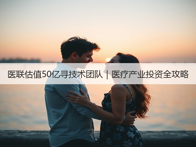医联估值50亿寻技术团队｜医疗产业投资全攻略(图2)
