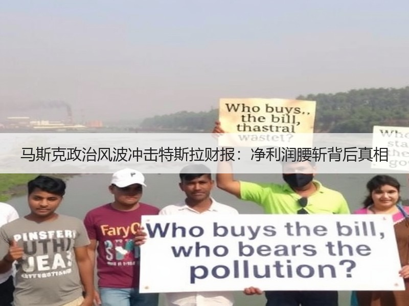 马斯克政治风波冲击特斯拉财报：净利润腰斩背后真相