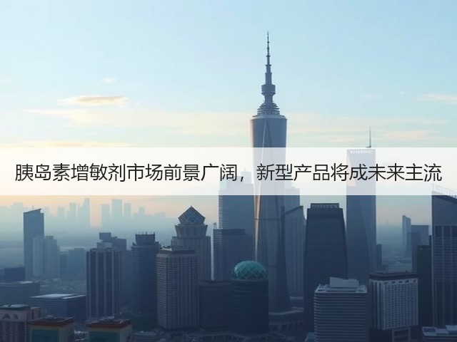 胰岛素增敏剂市场前景广阔,新型产品将成未来主流(图3) 胰岛素增敏剂市场前景广阔,新型产品将成未来主流(图3)