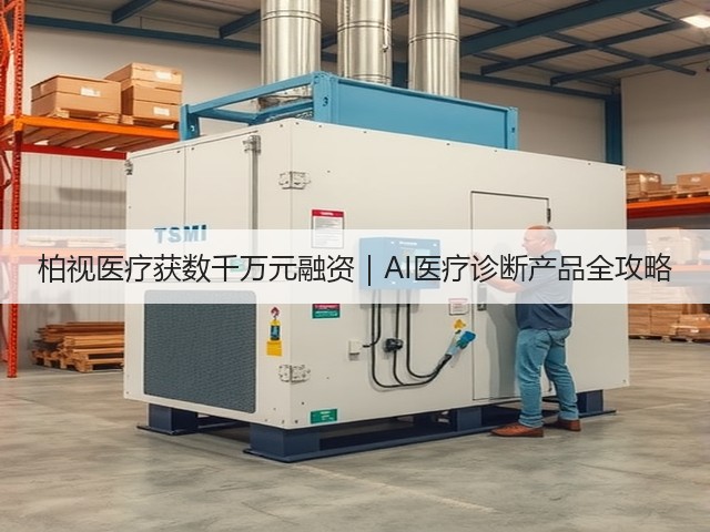 柏视医疗获数千万元融资｜AI医疗诊断产品全攻略(图1)