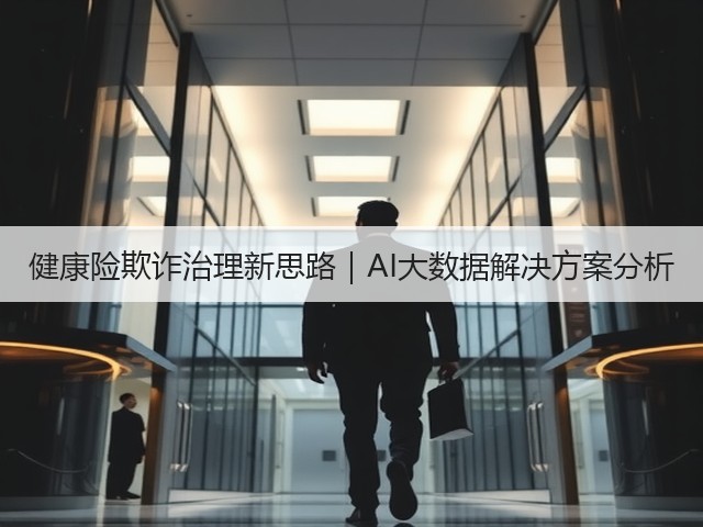 健康险欺诈治理新思路｜AI大数据解决方案分析(图1)