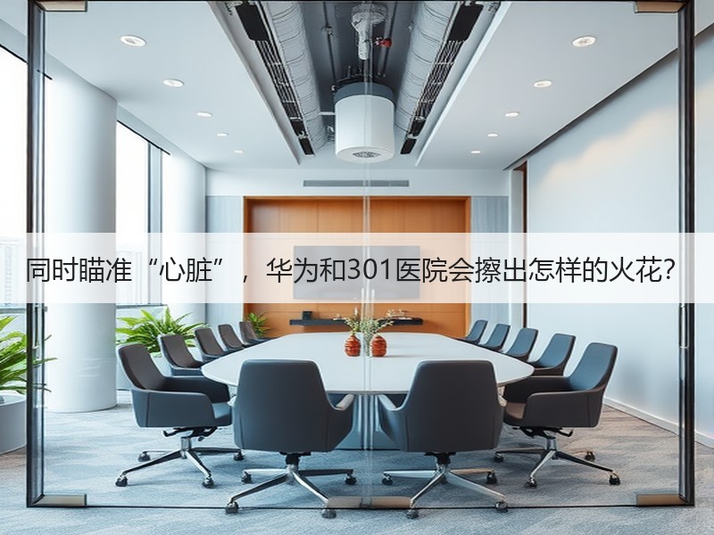 同时瞄准“心脏”，华为和301医院会擦出怎样的火花？