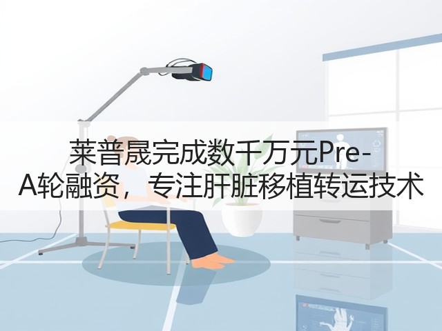莱普晟完成数千万元Pre-A轮融资，专注肝脏移植转运技术(图1)