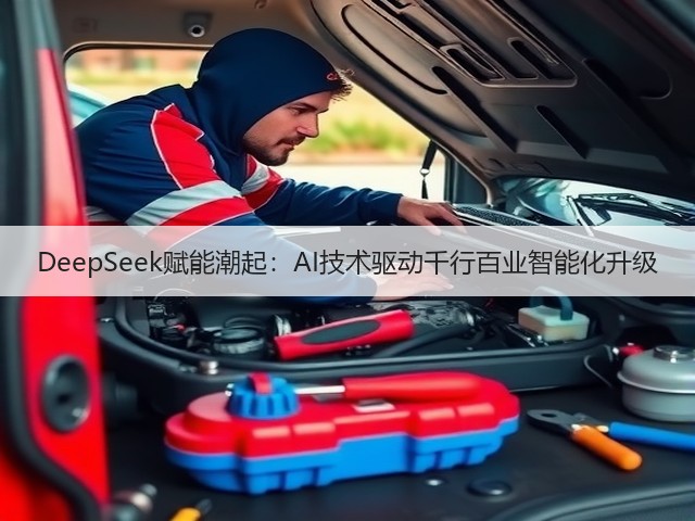 DeepSeek赋能潮起:AI技术驱动千行百业智能化升级(图1) DeepSeek赋能潮起:AI技术驱动千行百业智能化升级(图1)