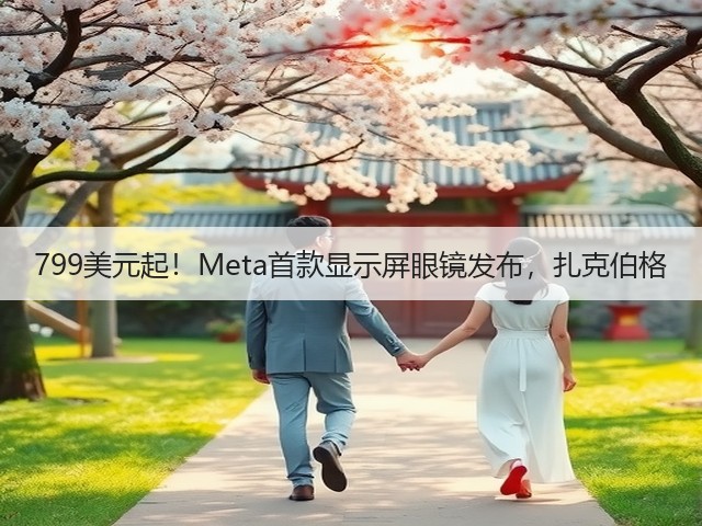 799美元起!Meta首款显示屏眼镜发布,扎克伯格(图2) 799美元起!Meta首款显示屏眼镜发布,扎克伯格(图2)