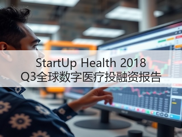 StartUp Health 2018 Q3全球数字医疗投融资报告(图3)