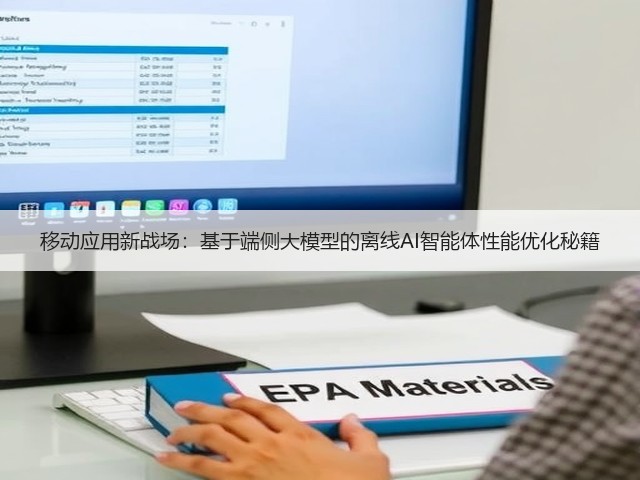 移动应用新战场：基于端侧大模型的离线AI智能体性能优化秘籍(图2)