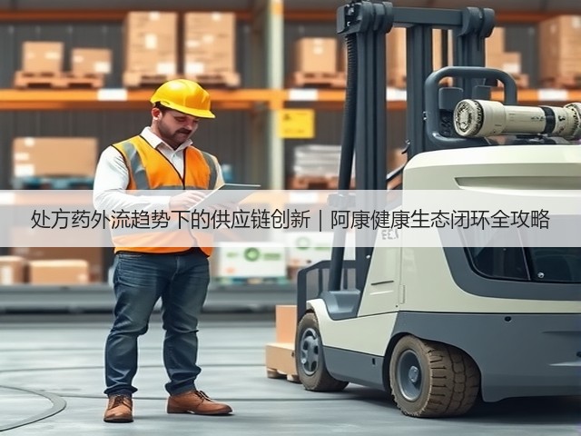 处方药外流趋势下的供应链创新｜阿康健康生态闭环全攻略(图3)