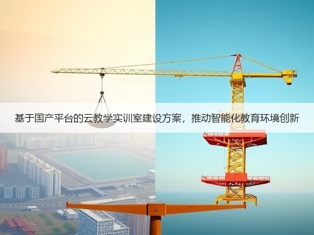 基于国产平台的云教学实训室建设方案,推动智能化教育环境创新(图2) 基于国产平台的云教学实训室建设方案,推动智能化教育环境创新(图2)