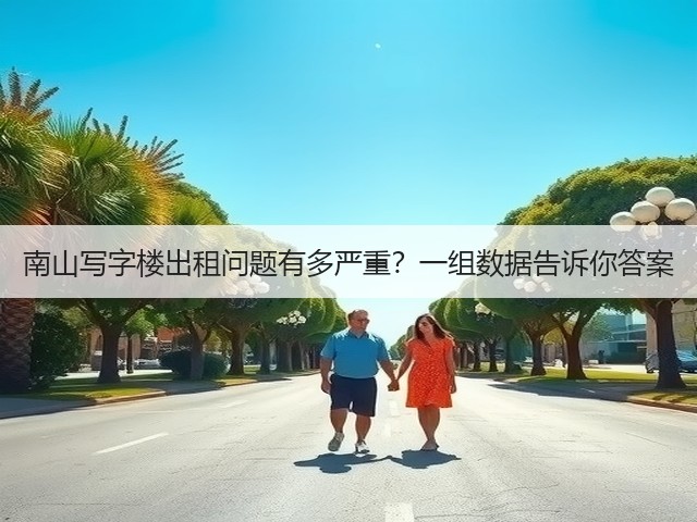 南山写字楼出租问题有多严重?一组数据告诉你答案(图2) 南山写字楼出租问题有多严重?一组数据告诉你答案(图2)