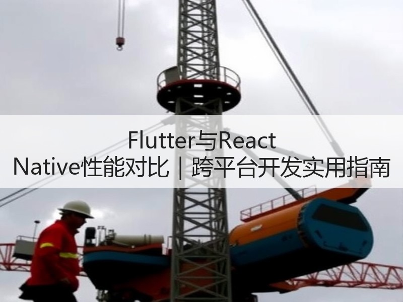 Flutter与React Native性能对比｜跨平台开发