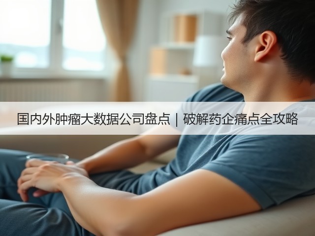 国内外肿瘤大数据公司盘点|破解药企痛点全攻略(图3) 国内外肿瘤大数据公司盘点|破解药企痛点全攻略(图3)