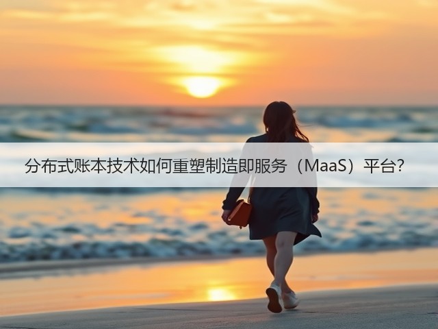 分布式账本技术如何重塑制造即服务(MaaS)平台?(图2) 分布式账本技术如何重塑制造即服务(MaaS)平台?(图2)