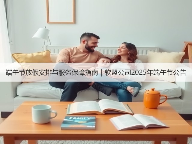 端午节放假安排与服务保障指南|软盟公司2025年端午节公告(图1) 端午节放假安排与服务保障指南|软盟公司2025年端午节公告(图1)