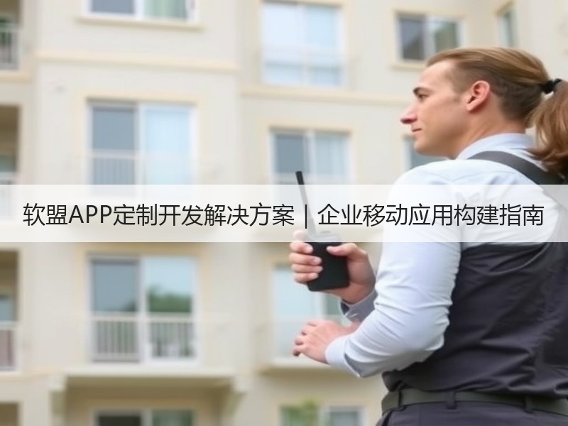 软盟APP定制开发解决方案｜企业移动应用构建指南