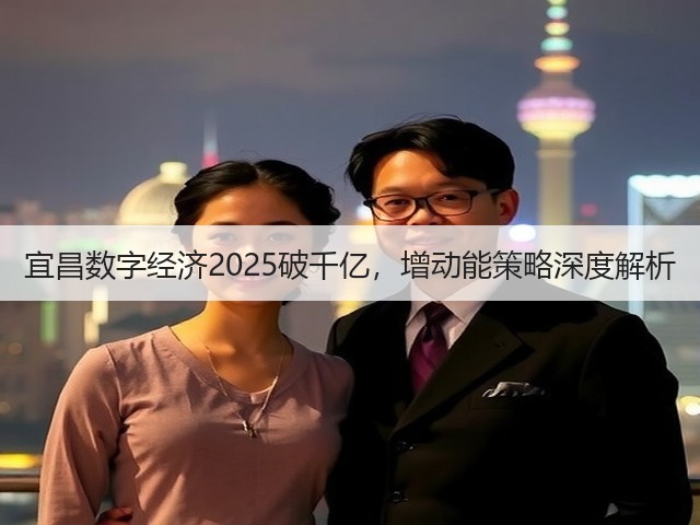 宜昌数字经济2025破千亿,增动能策略深度解析(图1) 宜昌数字经济2025破千亿,增动能策略深度解析(图1)