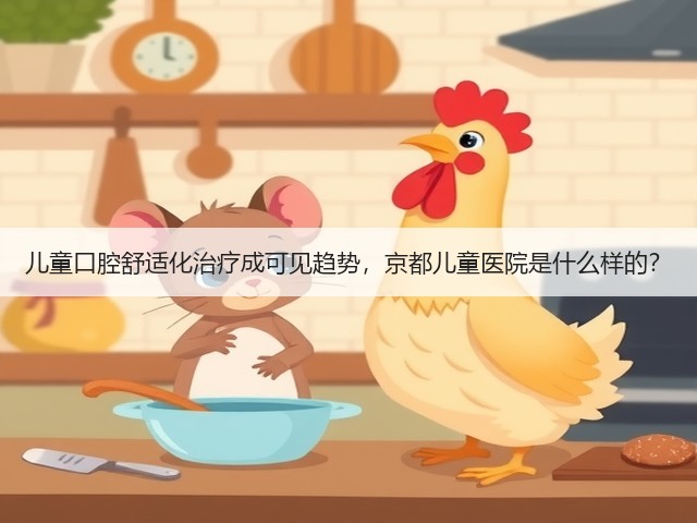 儿童口腔舒适化治疗成可见趋势,京都儿童医院是什么样的?(图1) 儿童口腔舒适化治疗成可见趋势,京都儿童医院是什么样的?(图1)