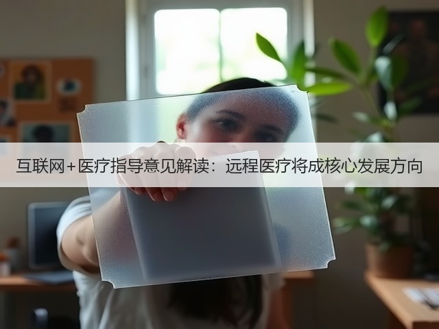互联网+医疗指导意见解读:远程医疗将成核心发展方向(图1) 互联网+医疗指导意见解读:远程医疗将成核心发展方向(图1)