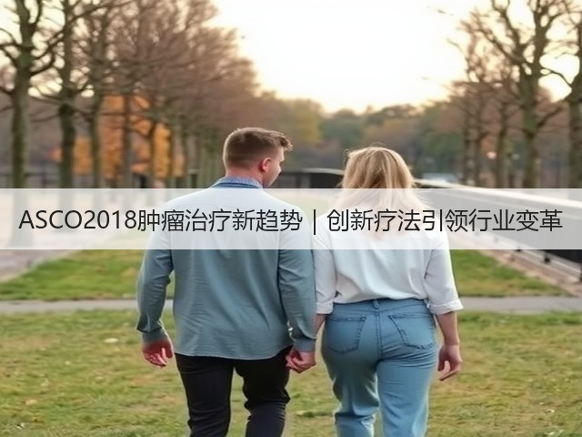 ASCO2018肿瘤治疗新趋势｜创新疗法引领行业变革(图3)