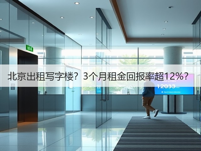 北京出租写字楼？3个月租金回报率超12%？(图1)