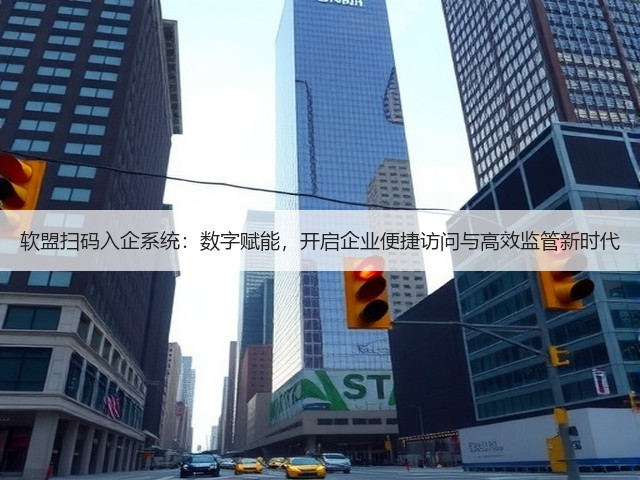 软盟扫码入企系统:数字赋能,开启企业便捷访问与高效监管新时代(图3) 软盟扫码入企系统:数字赋能,开启企业便捷访问与高效监管新时代(图3)